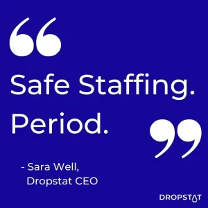 "Safe staffing. Period." Sara Well Dropstat CEO